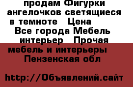  продам Фигурки ангелочков светящиеся в темноте › Цена ­ 850 - Все города Мебель, интерьер » Прочая мебель и интерьеры   . Пензенская обл.